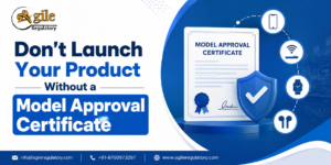Don’t Launch Your Product Without a Model Approval Certificate