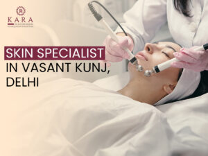 Finding the Right Skin Specialist in Vasant Kunj: What Every Patient Should Know