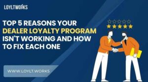 Top 5 ReasonsYour Dealer Loyalty Program Isn't Working And How to Fix Each One 1 Top 5 ReasonsYour Dealer Loyalty Program Isn’t Working And How to Fix Each One