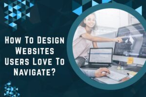 How To Design Websites Users Love To Navigate? 1 How To Design Websites Users Love To Navigate?