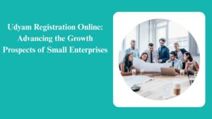 Udyam Registration Online: Advancing the Growth Prospects of Small Enterprises