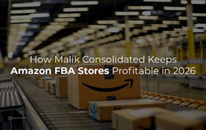 How Malik Consolidated Keeps Amazon FBA Stores Profitable in 2026 1 How Malik Consolidated Keeps Amazon FBA Stores Profitable in 2026