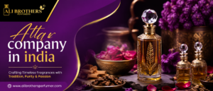 From Tradition to Modern Luxury: Choosing an Authentic Attar Company in India