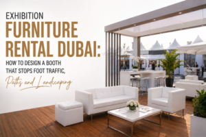 Exhibition Furniture Rental Dubai: How to Design a Booth That Stops Foot Traffic