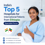 Indias Top 5 Hospitals for International Patients from Ethiopia