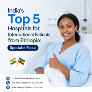 India’s Top 5 Hospitals for International Patients from Ethiopia: Specialist Focus