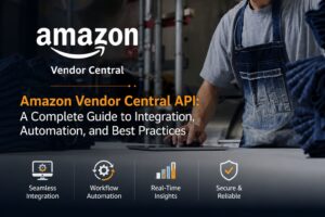 Amazon Vendor Central API: Integration, Automation, and Best Practices