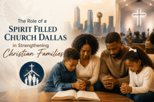 The Role of a Spirit Filled Church Dallas in Strengthening Christian Families