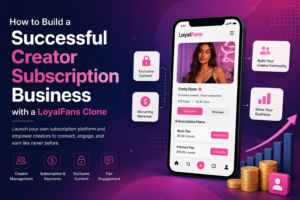 How to Build a Successful Creator Subscription Business with a LoyalFans Clone