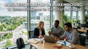 Business Startup in Luxembourg: 10 Essential Steps to Get Started Right