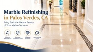 Marble Refinishing Palos Verdes, CA: A Better Approach to Tired-Looking Stone
