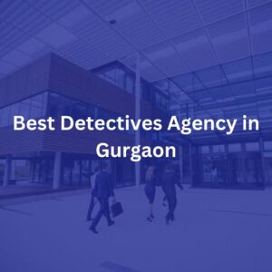 How to Choose the Right Private Detective Agency in Gurgaon for Your Case 1 How to Choose the Right Private Detective Agency in Gurgaon for Your Case