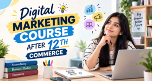 Why Commerce Students Should Consider a Digital Marketing Course After 12th