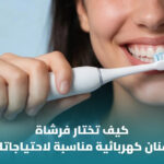 كيف تختار فرشاة أسنان كهربائية؟