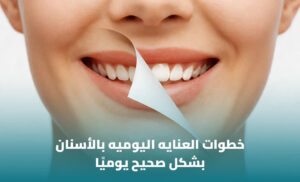 خطوات العناية اليومية بالأسنان بشكل صحيح 1 خطوات العناية اليومية بالأسنان بشكل صحيح