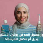 هل غسول الفم يغني عن الخيط والفرشاة؟