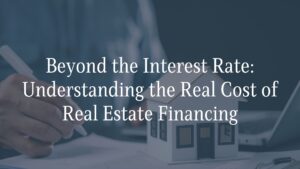 Beyond the Interest Rate: Understanding the Real Cost of Real Estate Financing 1 Beyond the Interest Rate: Understanding the Real Cost of Real Estate Financing