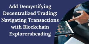 Demystifying Decentralized Trading: Navigating Transactions with Blockchain Explorers