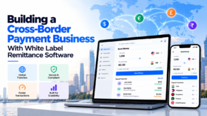 Building a Cross-Border Payment Business With White Label Remittance Software