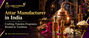 Attar Manufacturer in India: Discover Pure and Natural Attars from Kannauj