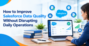 How to Improve Salesforce Data Quality Without Disrupting Daily Operation