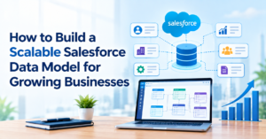 How to Build a Scalable Salesforce Data Model for Growing Businesses