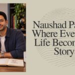 Naushad Parpia: Where Everyday Life Becomes a Story