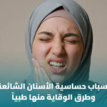 أسباب حساسية الأسنان الشائعة وكيفية التعامل معها