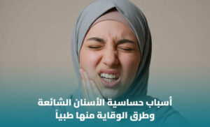 أسباب حساسية الأسنان الشائعة وكيفية التعامل معها
