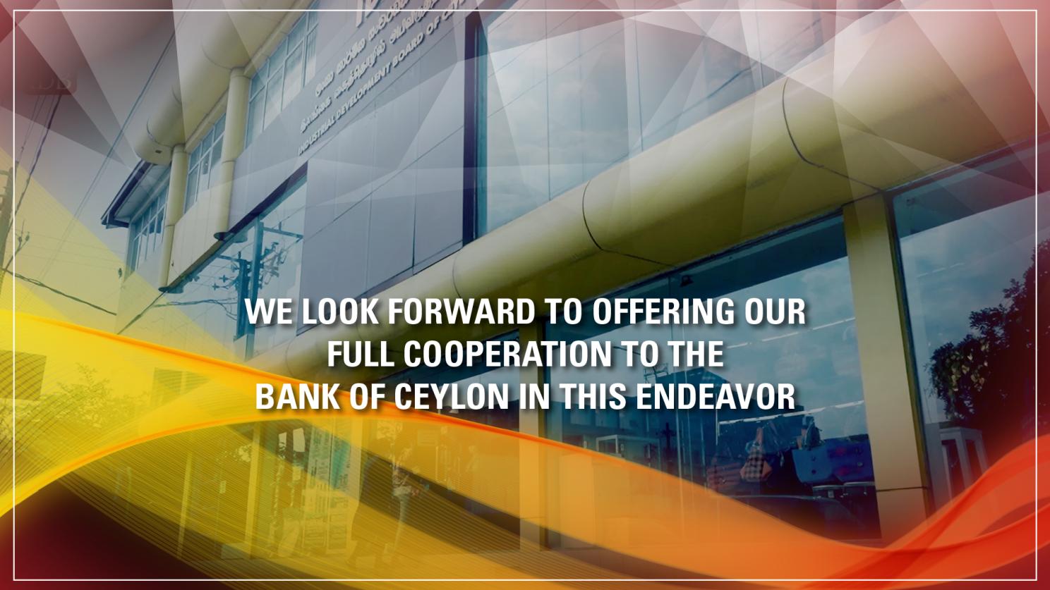 WE LOOK FORWARD TO OFFERING OUR FULL COOPERATION TO THE BANK OF CEYLON IN THIS ENDEAVOR