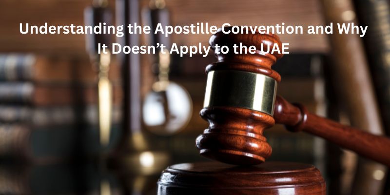 Understanding the Apostille Convention and Why It Doesnt Apply to the UAE