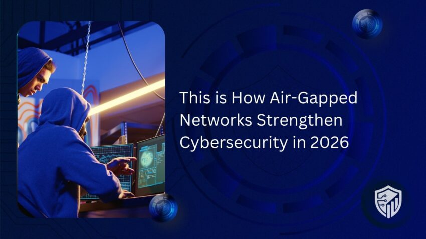 This is How Air Gapped Networks Strengthen Cybersecurity in 2026