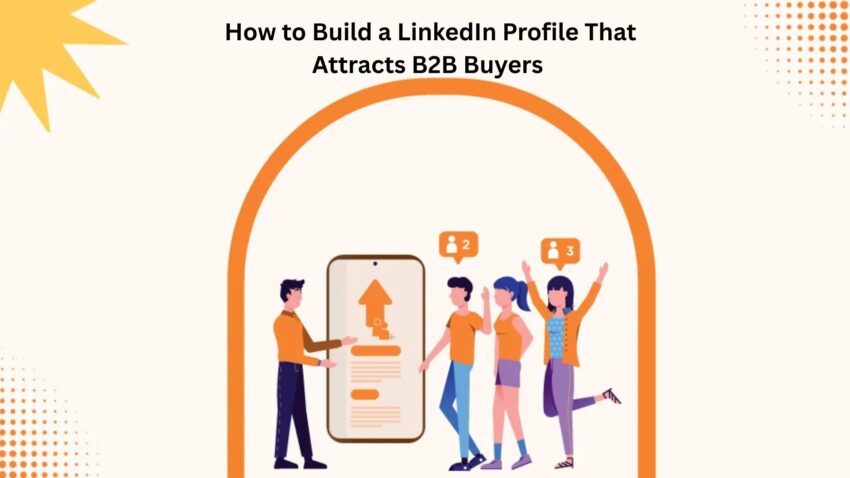 How to Build a LinkedIn Profile That Attracts B2B Buyers